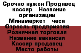   Срочно нужен Продавец-кассир › Название организации ­ Минимаркет 24часа › Отрасль предприятия ­ Розничная торговля › Название вакансии ­ Кассир-продавец › Место работы ­ Красная поляна, ул. Зелёная д. 3 › Подчинение ­ Администратору › Минимальный оклад ­ 30 000 › Возраст от ­ 23 › Возраст до ­ 50 - Московская обл., Лобня г. Работа » Вакансии   